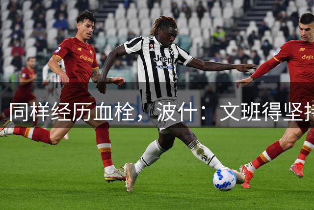 同样经历血栓，波什：文班得坚持服药，再来一次会没法打球
