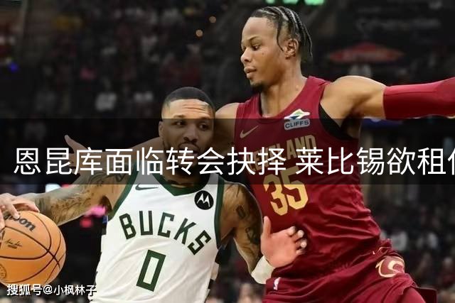 恩昆库面临转会抉择 莱比锡欲租借米兰前锋