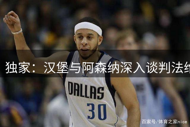 独家：汉堡与阿森纳深入谈判法维转会 球员渴望永久加盟