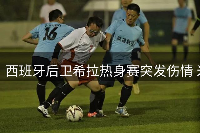 西班牙后卫希拉热身赛突发伤情 米兰紧急安排医疗检查