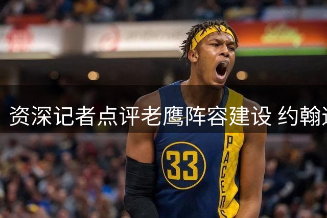 资深记者点评老鹰阵容建设 约翰逊成球队新核心