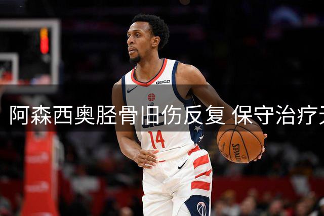 阿森西奥胫骨旧伤反复 保守治疗无效或将手术