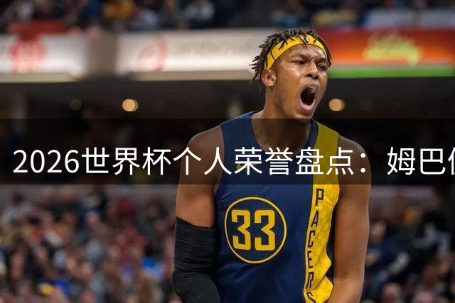 2026世界杯个人荣誉盘点：姆巴佩破纪录封王 罗德里力压梅西夺魁