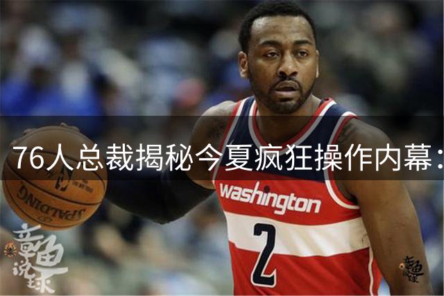 76人总裁揭秘今夏疯狂操作内幕：每通电话都是改变命运的机会