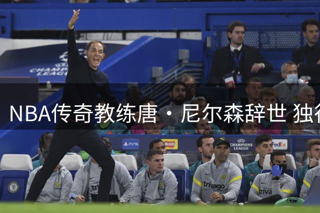 NBA传奇教练唐·尼尔森辞世 独行侠深情追忆"跑轰战术之父